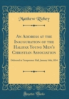 Image for An Address at the Inauguration of the Halifax Young Men&#39;s Christian Association: Delivered in Temperance Hall, January 16th, 1854 (Classic Reprint)