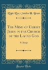 Image for The Mind of Christ Jesus in the Church of the Living God: A Charge (Classic Reprint)