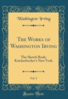 Image for The Works of Washington Irving, Vol. 2: The Sketch Book; Knickerbocker&#39;s New York (Classic Reprint)