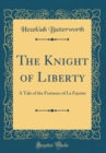 Image for The Knight of Liberty: A Tale of the Fortunes of La Fayette (Classic Reprint)