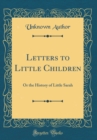 Image for Letters to Little Children: Or the History of Little Sarah (Classic Reprint)