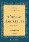 Image for A Year at Hartlebury, Vol. 2 of 2: Or the Election (Classic Reprint)