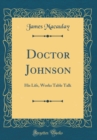 Image for Doctor Johnson: His Life, Works Table Talk (Classic Reprint)