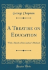 Image for A Treatise on Education: With a Sketch of the Author&#39;s Method (Classic Reprint)