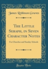 Image for The Little Seraph, in Seven Character Notes: For Churches and Sunday-Schools (Classic Reprint)