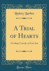 Image for A Trial of Hearts: A College Comedy, in Four Acts (Classic Reprint)
