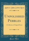 Image for Unpolished Pebbles: A Collection of Original Poems (Classic Reprint)
