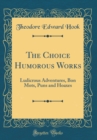 Image for The Choice Humorous Works: Ludicrous Adventures, Bon Mots, Puns and Hoaxes (Classic Reprint)