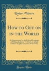Image for How to Get on in the World: As Demonstrated by the Life and Language of William Cobbett; To Which Is Added Cobbett&#39;s English Grammar With Notes (Classic Reprint)