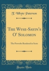 Image for The Wyse-Sayin&#39;s O&#39; Solomon: The Proverbs Rendered in Scots (Classic Reprint)