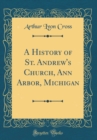 Image for A History of St. Andrew&#39;s Church, Ann Arbor, Michigan (Classic Reprint)