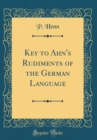 Image for Key to Ahn&#39;s Rudiments of the German Language (Classic Reprint)