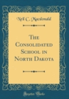 Image for The Consolidated School in North Dakota (Classic Reprint)