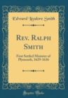 Image for Rev. Ralph Smith: First Settled Minister of Plymouth, 1629-1636 (Classic Reprint)