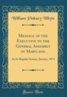 Image for Message of the Executive to the General Assembly of Maryland: At Its Regular Session, January, 1874 (Classic Reprint)