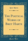 Image for The Poetical Works of Bret Harte (Classic Reprint)
