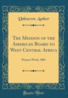 Image for The Mission of the American Board to West Central Africa: Pioneer Work, 1881 (Classic Reprint)