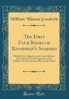 Image for The First Four Books of Xenophon&#39;s Anabasis: With Notes, Adapted to the Latest Edition of Goodwin&#39;s Greek Grammar, and to Hadley&#39;s Greek Grammar (Revised by Allen) (Classic Reprint)