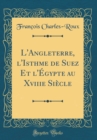 Image for L&#39;Angleterre, l&#39;Isthme de Suez Et l&#39;Egypte au Xviiie Siecle (Classic Reprint)