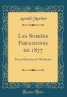 Image for Les Soirees Parisiennes de 1877: Par un Monsieur de l&#39;Orchestre (Classic Reprint)