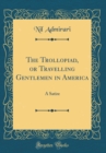 Image for The Trollopiad, or Travelling Gentlemen in America: A Satire (Classic Reprint)