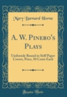 Image for A. W. Pinero&#39;s Plays: Uniformly Bound in Stiff Paper Covers, Price, 50 Cents Each (Classic Reprint)