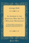Image for An Answer to the Question, Why Are You a Wesleyan Methodist?: To Which Is Added, an Examination of a Tract Entitled &quot;Tracts for the People, No. 4 Methodism as Held by Wesley, by D. S. P.&quot; (Classic Rep