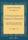 Image for A Vindication of Christ&#39;s Divinity: Being a Defense of Some Queries, Relating to Dr. Clarke&#39;s Scheme of the H. Trinity, in Answer to a Clergy-Man in the Country (Classic Reprint)