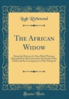 Image for The African Widow: Being the History of a Poor Black Woman; Showing How She Grieved for the Death of Her Child, and the Consequences of Her Doing So (Classic Reprint)