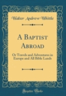 Image for A Baptist Abroad: Or Travels and Adventures in Europe and All Bible Lands (Classic Reprint)