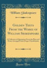 Image for Golden Texts From the Works of William Shakespeare: A Collection of Quotations From the Plays and Poems Arranged Under Proper Classification (Classic Reprint)