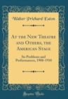 Image for At the New Theatre and Others, the American Stage: Its Problems and Performances, 1908-1910 (Classic Reprint)