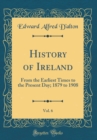 Image for History of Ireland, Vol. 6: From the Earliest Times to the Present Day; 1879 to 1908 (Classic Reprint)