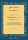 Image for Hints to Self-Educated Ministers: Including Local Preachers, Exhorters, and Other Christians, Whose Duty It May Be to Speak More or Less in Public (Classic Reprint)
