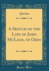 Image for A Sketch of the Life of John McLean, of Ohio (Classic Reprint)