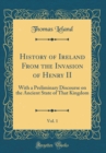 Image for History of Ireland From the Invasion of Henry II, Vol. 1: With a Preliminary Discourse on the Ancient State of That Kingdom (Classic Reprint)