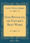 Image for God Revealed, or Nature&#39;s Best Word (Classic Reprint)