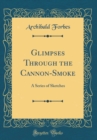Image for Glimpses Through the Cannon-Smoke: A Series of Sketches (Classic Reprint)