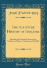 Image for The Scripture History of Idolatry: Showing the Connexion Between the Traditions of Pagan Mythology and the Bible (Classic Reprint)