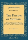 Image for The Passing of Victoria: The Poets&#39; Tribute; Containing Poems by Thomas Hardy, W. E. Henley, A. C. Benson, Sir Lewis Morris, Flora Annie Steel, Violet Fane, Etc (Classic Reprint)