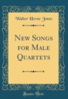 Image for New Songs for Male Quartets (Classic Reprint)