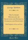 Image for The Literary Miscellany, or Selections and Extracts, Classical and Scientific: With Originals, in Prose and Verse (Classic Reprint)