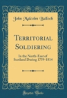 Image for Territorial Soldiering: In the North-East of Scotland During 1759-1814 (Classic Reprint)