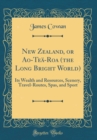 Image for New Zealand, or Ao-Tea-Roa (the Long Bright World): Its Wealth and Resources, Scenery, Travel-Routes, Spas, and Sport (Classic Reprint)
