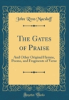 Image for The Gates of Praise: And Other Original Hymns, Poems, and Fragments of Verse (Classic Reprint)