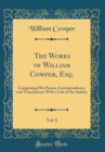 Image for The Works of William Cowper, Esq., Vol. 8: Comprising His Poems, Correspondence, and Translations; With a Life of the Author (Classic Reprint)