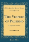 Image for The Vespers of Palermo: A Tragedy, in Five Acts (Classic Reprint)