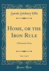 Image for Home, or the Iron Rule, Vol. 1 of 3: A Domestic Story (Classic Reprint)