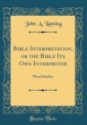 Image for Bible Interpretation, or the Bible Its Own Interpreter: Word Studies (Classic Reprint)