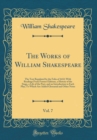 Image for The Works of William Shakespeare, Vol. 7: The Text Regulated by the Folio of 1632; With Readings From Former Editions, a History of the Stage, a Life of the Poet, and an Introduction to Each Play; To 